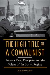 book The High Title of a Communist: Postwar Party Discipline and the Values of the Soviet Regime