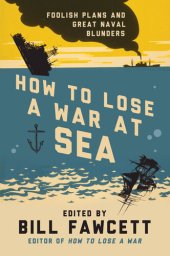 book How to Lose a War at Sea: Foolish Plans and Great Naval Blunders