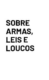 book Sobre Armas, Leis e Loucos: 101 Artigos Contra o Desarmamento, o Jornalismo Fake e Outros Delírios da Segurança Pública Brasileira