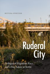 book Ruderal City: Ecologies of Migration, Race, and Urban Nature in Berlin