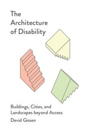 book The Architecture of Disability: Buildings, Cities, and Landscapes beyond Access