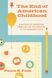 book The End of American Childhood: A History of Parenting from Life on the Frontier to the Managed Child