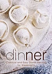 book Dinner: Classical and Easy Dinner Recipes for Weeknights