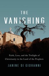 book The Vanishing: Faith, Loss, and the Twilight of Christianity in the Land of the Prophets