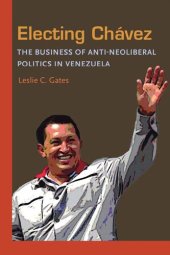 book Electing Chavez: The Business of Anti-neoliberal Politics in Venezuela