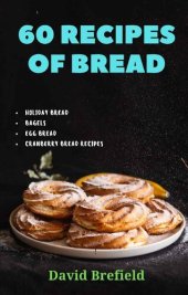 book 60 recipes of bread: Holiday bread, bagels, egg bread, cranberry bread recipes