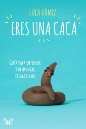 book Eres una caca: guía para entender y desmontar el machismo