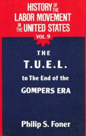 book History of the Labor Movement in the United States: The T. U. E. L. to the End of the Gompers Era