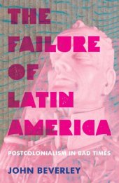 book The Failure of Latin America: Postcolonialism in Bad Times