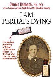 book I Am Perhaps Dying: The Medical Backstory of Spinal Tuberculosis Hidden in the Civil War Diary of LeRoy Wiley Gresham