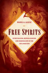 book Free Spirits: Spiritualism, Republicanism, and Radicalism in the Civil War Era