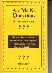 book Ask Me No Questions, I'll Tell You No Lies: How to Survive Being Interviewed, Interrogated, Questioned, Quizzed, Sweated, Grilled...