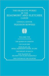 book the Queen of Corinth, the False One, Four Plays, or Moral Representations, in One, the Knight of Malta, the Tragedy of Sir John Van Olden Barnavelt, the Custom of the Country (The Dramatic Works in the Beaumont and Fletcher Canon: Volume 8)