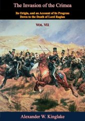 book The Invasion of the Crimea: Vol. VII [Sixth Edition]: Its Origin, and an Account of its Progress Down to the Death of Lord Raglan