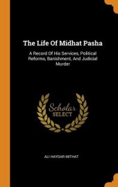 book The life of Midhat Pasha; a record of his services, political reforms, banishment, and judicial murder