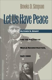 book Let Us Have Peace: Ulysses S. Grant and the Politics of War and Reconstruction, 1861-1868