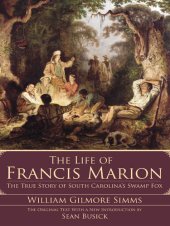 book The Life of Francis Marion: The True Story of South Carolina's Swamp Fox