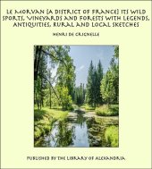 book Le Morvan, [A District of France,] Its Wild Sports, Vineyards and Forests; with Legends, Antiquities, Rural and Local Sketches