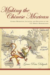 book Making the Chinese Mexican: Global Migration, Localism, and Exclusion in the U.S.-Mexico Borderlands