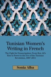 book Tunisian Women's Writing in French: The Fight for Emancipation : from Ben Ali's Rise to Power to the Eve of the Tunisian Revolution, 1987-2011