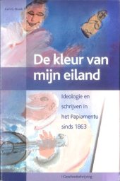 book De kleur van mijn eiland: Aruba, Bonaire, Curaçao. Ideologie en schrijven in het Papiamentu sinds 1863, Deel I: Geschiedschrijving