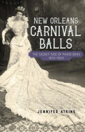 book New Orleans Carnival Balls: The Secret Side of Mardi Gras, 1870-1920