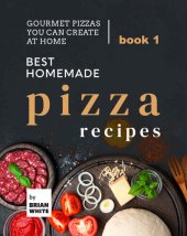 book Best Homemade Pizza Recipes Gourmet Pizzas You Can Create at Home