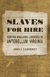 book Slaves for Hire: Renting Enslaved Laborers in Antebellum Virginia