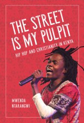 book The Street Is My Pulpit: Hip Hop and Christianity in Kenya