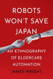 book Robots Won't Save Japan: An Ethnography of Eldercare Automation