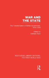 book War and the State (RLE The First World War): The Transformation of British Government, 1914-1919 (Routledge Library Editions: The First World War)