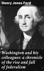 book Washington and his colleagues; a chronicle of the rise and fall of federalism