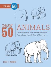 book Draw 50 Animals: The Step-by-Step Way to Draw Elephants, Tigers, Dogs, Fish, Birds, and Many More