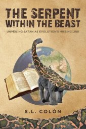 book The Serpent Within the Beast: Unveiling Satan As Evolution's Missing Link