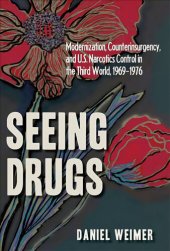 book Seeing Drugs: Modernization, Counterinsurgency, and U.S. Narcotics Control in the Third World, 1969-1976