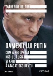 book Oamenii lui Putin. Cum a recuperat KGB-ul Rusia si apoi a atacat Occidentul