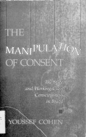 book The manipulation of consent: the state and the working class consciouness in Brazil