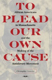 book To Plead Our Own Cause: African Americans in Massachusetts and the Making of the Antislavery Movement