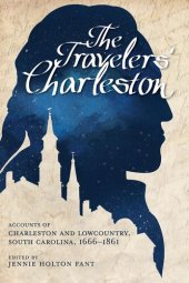 book The Traveler's Charleston: Accounts of Charleston and Lowcountry, South Carolina, 1666 - 1861