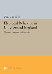 book Electoral Behavior in Unreformed England: Plumpers, Splitters, and Straights (Princeton Legacy Library, 693)