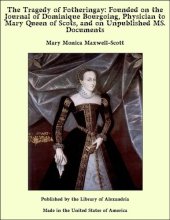 book The Tragedy of Fotheringay: Founded on the Journal of Dominique Bourgoing, Physician to Mary Queen of Scots, and on Unpublished MS. Documents