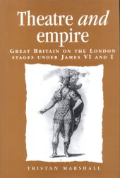 book Theatre and Empire: Great Britain on the London Stages Under James vi and I (Politics, Culture and Society in Early Modern Britain)