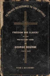 book To Preach Deliverance to the Captives: Freedom and Slavery in the Protestant Mind of George Bourne, 1780–1845