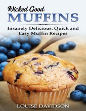 book Wicked Good Muffins: Insanely Delicious, Quick, and Easy Muffin Recipes