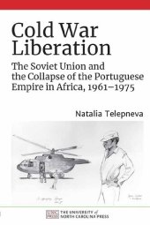 book Cold War Liberation: The Soviet Union and the Collapse of the Portuguese Empire in Africa, 1961–1975