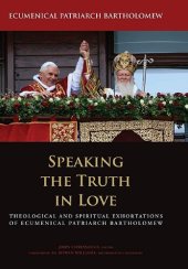 book Speaking the Truth in Love: Theological and Spiritual Exhortations of Ecumenical Patriarch Bartholomew