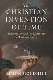 book The Christian Invention of Time: Temporality and the Literature of Late Antiquity