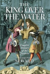 book The King Over the Water: The Jacobite Cause 1689-1807