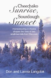 book Cheechako Sunrise, Sourdough Sunset: Homesteading in Alaska Shapes the Lives of Two Small-Town Kids from Wisconsin