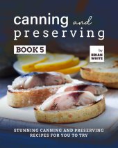 book Canning and Preserving Book 5: Stunning Canning and Preserving Recipes for You to Try